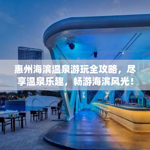 惠州海濱溫泉游玩全攻略，盡享溫泉樂趣，暢游海濱風(fēng)光！