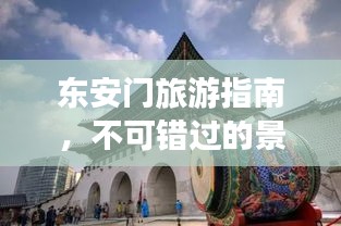 東安門旅游指南，不可錯(cuò)過的景點(diǎn)與體驗(yàn)