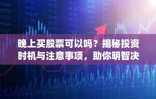 晚上買股票可以嗎？揭秘投資時機與注意事項，助你明智決策！