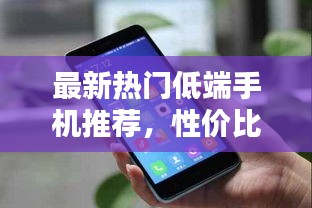 最新熱門(mén)低端手機(jī)推薦，性價(jià)比之選！