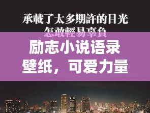 勵(lì)志小說(shuō)語(yǔ)錄壁紙，可愛(ài)力量，激發(fā)無(wú)限潛能！