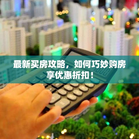 最新買房攻略，如何巧妙購房享優(yōu)惠折扣！