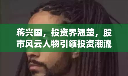蔣興國，投資界翹楚，股市風(fēng)云人物引領(lǐng)投資潮流
