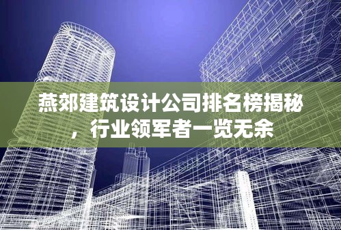 燕郊建筑設(shè)計(jì)公司排名榜揭秘，行業(yè)領(lǐng)軍者一覽無余